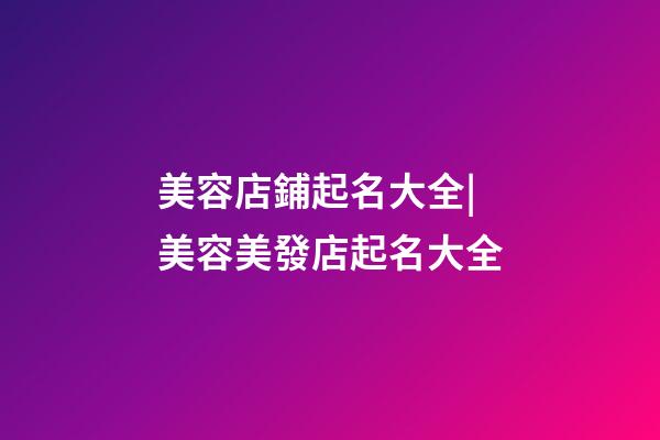 美容店鋪起名大全|美容美發店起名大全-第1張-店鋪起名-玄機派